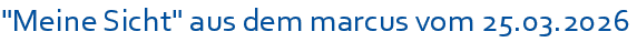 �Meine Sicht� aus dem marcus vom 25.03.2026